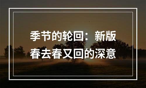 季节的轮回：新版春去春又回的深意