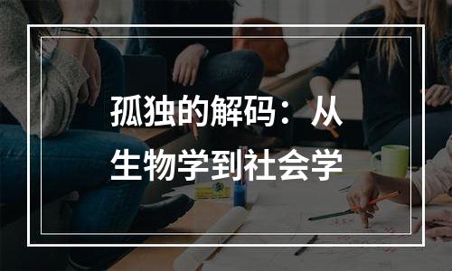 孤独的解码：从生物学到社会学