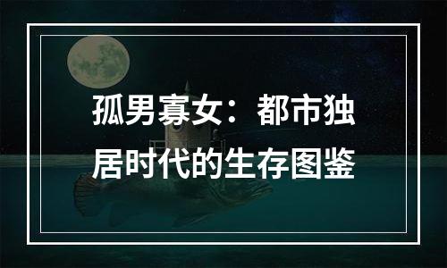 孤男寡女：都市独居时代的生存图鉴