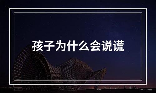 孩子为什么会说谎