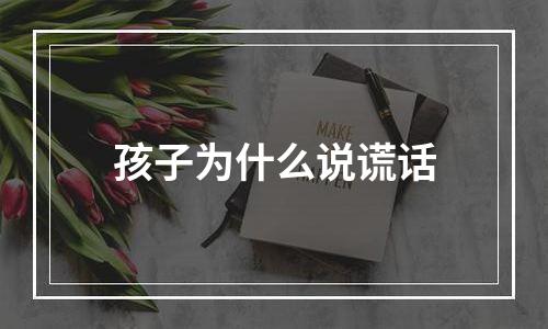 孩子为什么说谎话