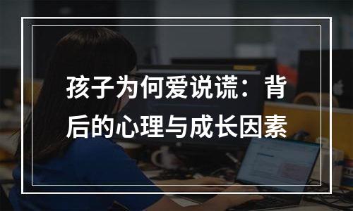 孩子为何爱说谎：背后的心理与成长因素