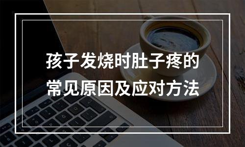 孩子发烧时肚子疼的常见原因及应对方法