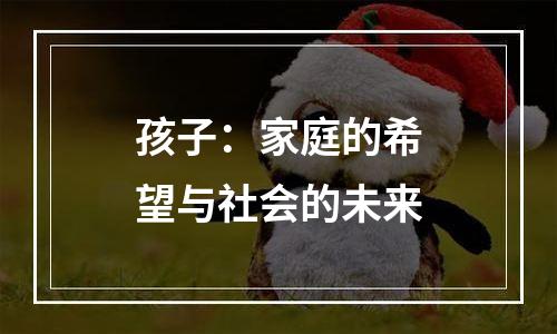 孩子：家庭的希望与社会的未来