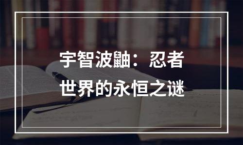 宇智波鼬：忍者世界的永恒之谜
