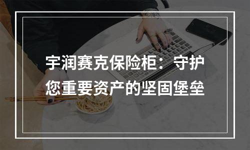 宇润赛克保险柜：守护您重要资产的坚固堡垒