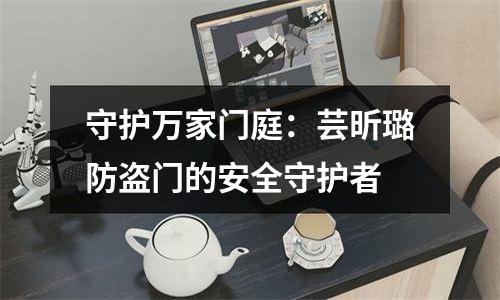 守护万家门庭：芸昕璐防盗门的安全守护者