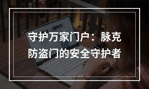 守护万家门户：脉克防盗门的安全守护者
