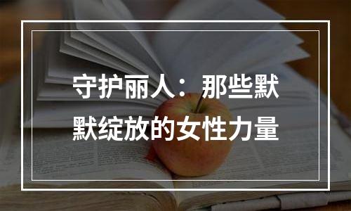 守护丽人：那些默默绽放的女性力量