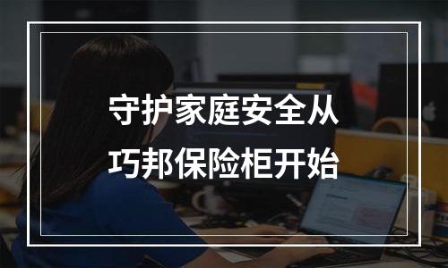 守护家庭安全从巧邦保险柜开始