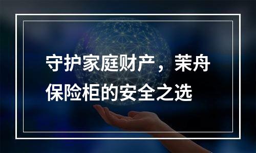 守护家庭财产，茉舟保险柜的安全之选