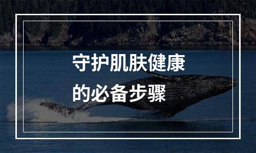 守护肌肤健康的必备步骤