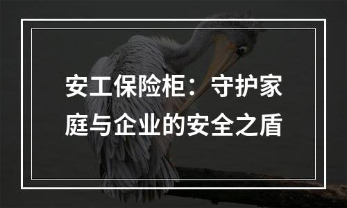 安工保险柜：守护家庭与企业的安全之盾