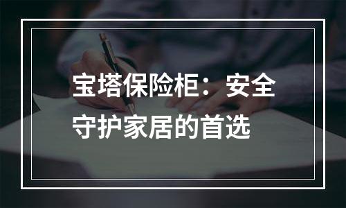 宝塔保险柜：安全守护家居的首选