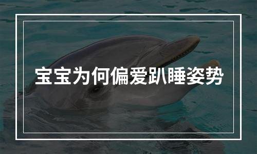 宝宝为何偏爱趴睡姿势