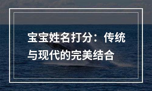 宝宝姓名打分：传统与现代的完美结合