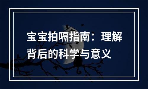 宝宝拍嗝指南：理解背后的科学与意义