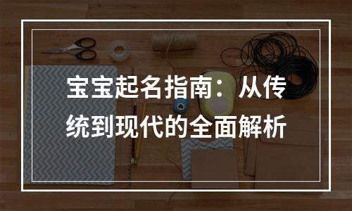 宝宝起名指南：从传统到现代的全面解析