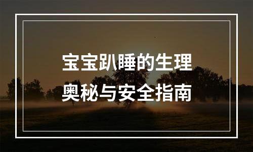 宝宝趴睡的生理奥秘与安全指南