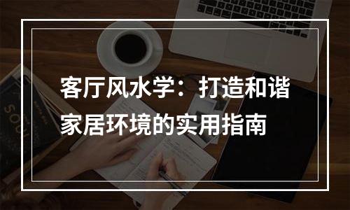 客厅风水学：打造和谐家居环境的实用指南