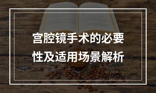 宫腔镜手术的必要性及适用场景解析