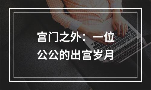 宫门之外：一位公公的出宫岁月