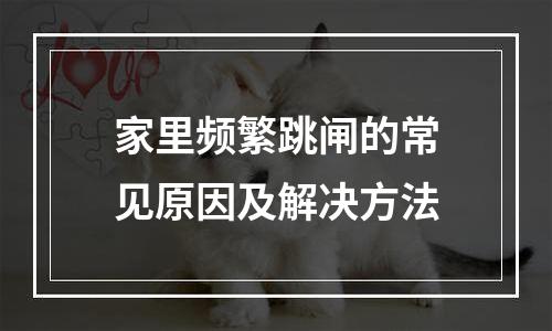 家里频繁跳闸的常见原因及解决方法