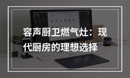 容声厨卫燃气灶：现代厨房的理想选择
