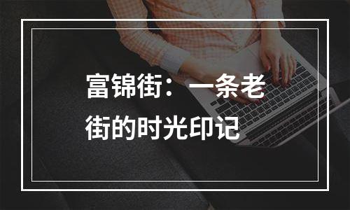 富锦街：一条老街的时光印记