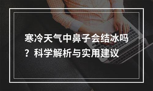寒冷天气中鼻子会结冰吗？科学解析与实用建议