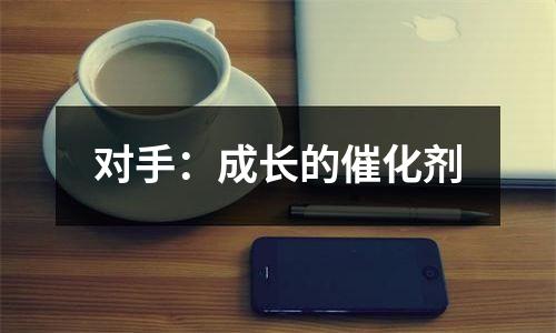 对手：成长的催化剂