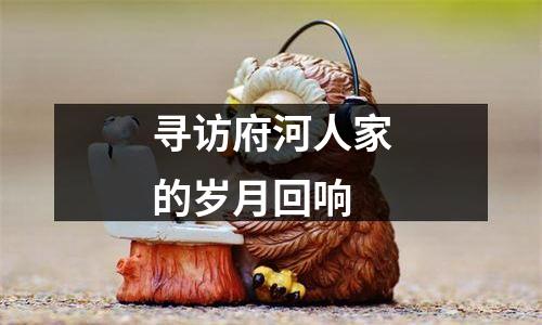 寻访府河人家的岁月回响