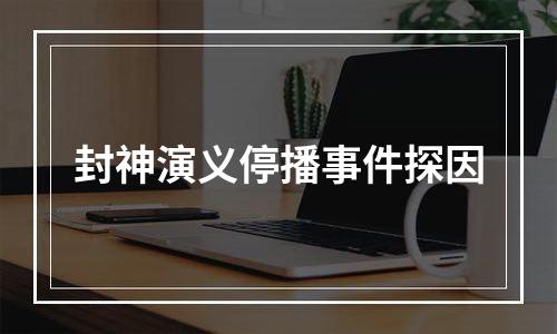 封神演义停播事件探因