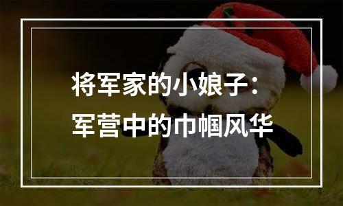 将军家的小娘子：军营中的巾帼风华