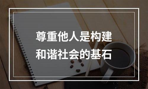 尊重他人是构建和谐社会的基石
