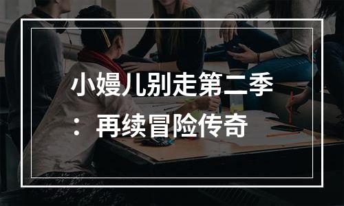 小嫚儿别走第二季：再续冒险传奇