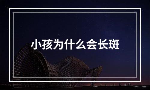 小孩为什么会长斑