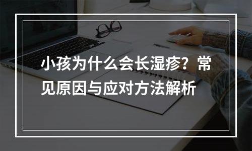 小孩为什么会长湿疹？常见原因与应对方法解析