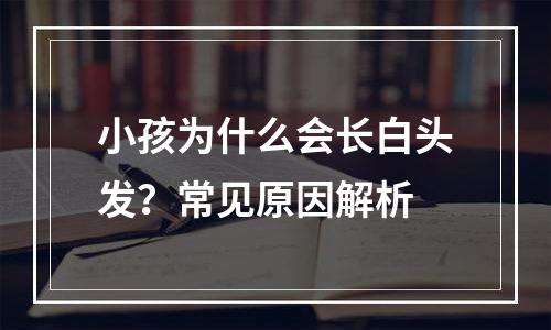 小孩为什么会长白头发？常见原因解析