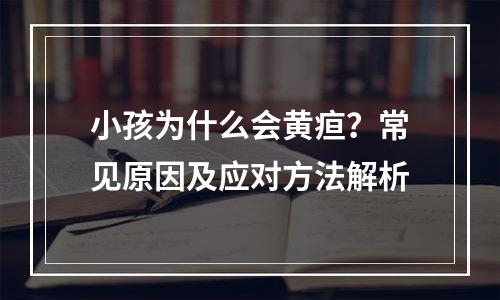 小孩为什么会黄疸？常见原因及应对方法解析