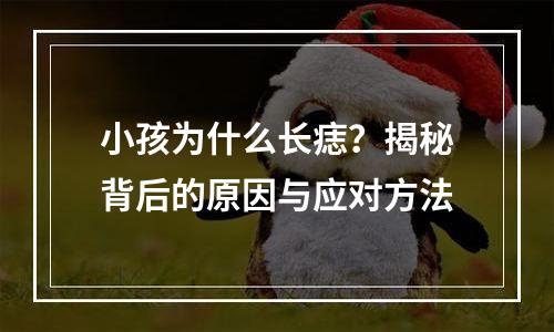 小孩为什么长痣？揭秘背后的原因与应对方法