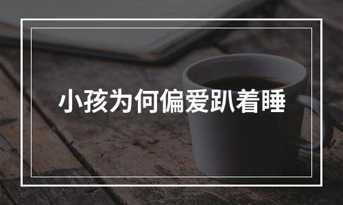 小孩为何偏爱趴着睡