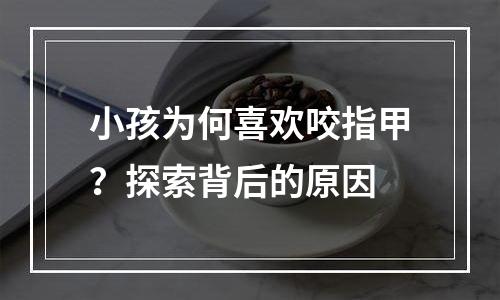 小孩为何喜欢咬指甲？探索背后的原因