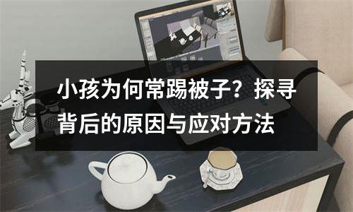 小孩为何常踢被子？探寻背后的原因与应对方法