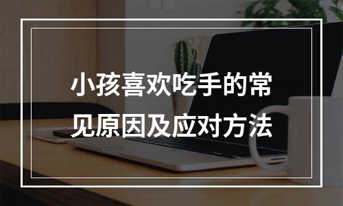 小孩喜欢吃手的常见原因及应对方法