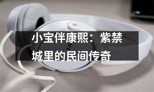 小宝伴康熙：紫禁城里的民间传奇