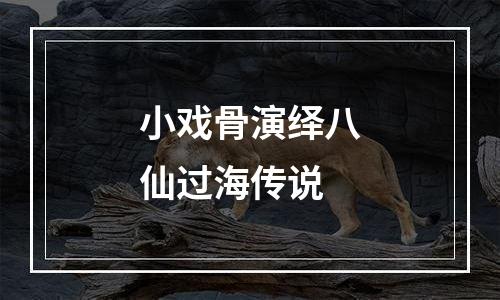 小戏骨演绎八仙过海传说