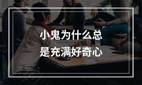 小鬼为什么总是充满好奇心