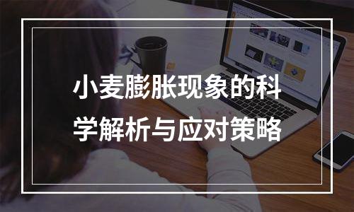 小麦膨胀现象的科学解析与应对策略