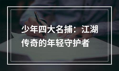 少年四大名捕：江湖传奇的年轻守护者